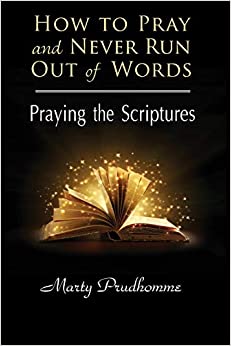 HOW TO PRAY AND NEVER RUN OUT OF WORDS -PRAYING TO THE SCRIPTURES by MARTY PRUDHOLMME